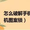 怎么破解手機圖案鎖不丟失數據（怎么破解手機圖案鎖）