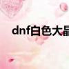 dnf白色大晶體（dnf白色大晶體怎么得）