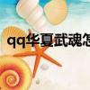 qq華夏武魂怎么升級快（qq華夏武魂融合）