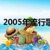 2005年流行歌曲top50（2005年流行歌曲）