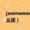 jasonwood為什么那么貴（jasonwood怎么讀）