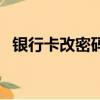 銀行卡改密碼需要本人嗎（銀行卡改密碼）