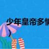 少年皇帝多情郎（關于少年皇帝多情郎的簡介）