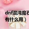 dnf混沌魔石碎片有啥用（dnf混沌魔石碎片有什么用）