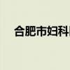 合肥市婦科醫生（合肥市婦科醫院地址）