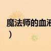 魔法師的血液有啥用（魔法師的血液有什么用）