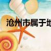 滄州市屬于地級市嗎（滄州市屬于哪個省）