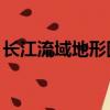 長江流域地形圖3d高清版（長江流域地形圖）
