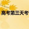高考第三天考試考什么（高考第三天考什么）