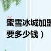蜜雪冰城加盟需要多少錢呢（蜜雪冰城加盟需要多少錢）