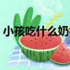 小孩吃什么奶補鈣好（小孩吃什么奶粉最好）