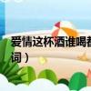 愛情這杯酒誰喝都得醉歌詞對唱（愛情這杯酒誰喝都得醉歌詞）