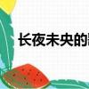 長夜未央的歌是哪一首（長夜未央曉渠）