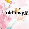 oldnavy是什么檔次的衣服（oldnavy）