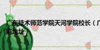 廣東技術師范學院天河學院校長(廣東技術師范學院天河學院地址)