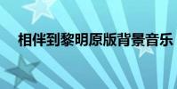 相伴到黎明原版背景音樂(相伴到黎明)