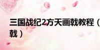 三國戰紀2方天畫戟教程(三國戰紀2方天畫戟)