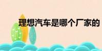 理想汽車是哪個廠家的(理想文學)