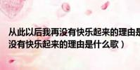 從此以后我再沒有快樂起來的理由是啥歌名(從此以后我再沒有快樂起來的理由是什么歌)