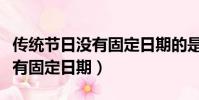 傳統節日沒有固定日期的是哪個(傳統節日沒有固定日期)