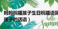 媽媽祝福孩子生日祝福語簡短獨特(媽媽祝福孩子的話語)