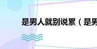 是男人就別說累(是男人就把她)