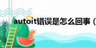 autoit錯誤是怎么回事(autoit錯誤)