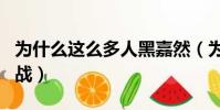 為什么這么多人黑嘉然(為什么這么多人黑肖戰)