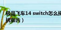 極品飛車14 switch怎么操作(極品飛車14 抗鋸齒)