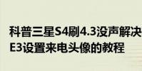 科普三星S4刷4.3沒聲解決有妙招及三星NOTE3設置來電頭像的教程