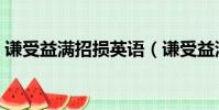 謙受益滿招損英語(謙受益滿招損英語翻譯)