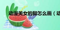 動漫美女的腳怎么畫(動漫美女的胸)