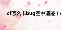 cf怎么卡bug空中遺跡(cf怎么卡bug)