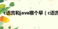 c語言和java哪個早(c語言和java哪個難)