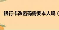 銀行卡改密碼需要本人嗎(銀行卡改密碼)