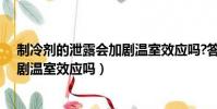 制冷劑的泄露會加劇溫室效應嗎?答案(制冷劑的泄露會加劇溫室效應嗎)