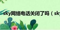 sky網絡電話關閉了嗎(sky網絡電話注冊)