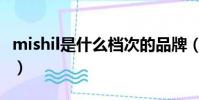 mishil是什么檔次的品牌(mishil是什么牌子)