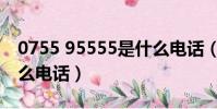 0755 95555是什么電話(0755 95511是什么電話)
