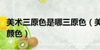 美術三原色是哪三原色(美術三原色是哪三種顏色)