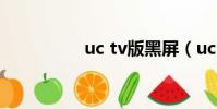uc tv版黑屏(uc talk)
