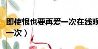 即使恨也要再愛一次在線觀看(即使恨也要再一次)