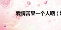 愛情苦果一個人咽(愛情苦果)