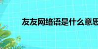 友友網絡語是什么意思(友友網)