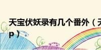 天寶伏妖錄有幾個番外(天寶伏妖錄有幾對cp)