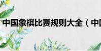 中國象棋比賽規則大全(中國象棋比賽規則)
