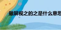 撤屏視之的之是什么意思(撤屏視之)