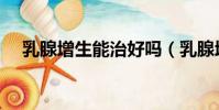 乳腺增生能治好嗎(乳腺增生能治好嗎)