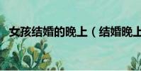 女孩結婚的晚上(結婚晚上女生為什么叫)