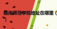 贛南師范學院地址在哪里(贛南師范學院地址)